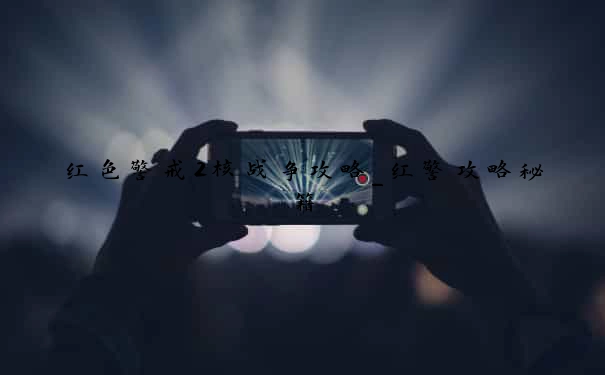 红色警戒2核战争攻略_红警攻略秘籍