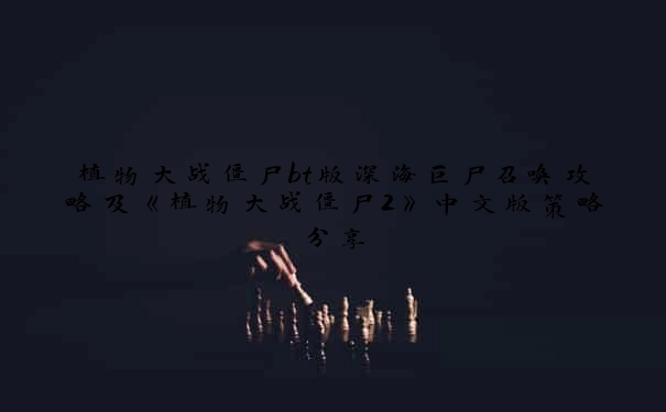 植物大战僵尸bt版深海巨尸召唤攻略及《植物大战僵尸2》中文版策略分享