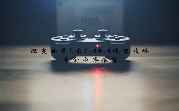 坦克世界C系T-34-3技能攻略与金币车推荐