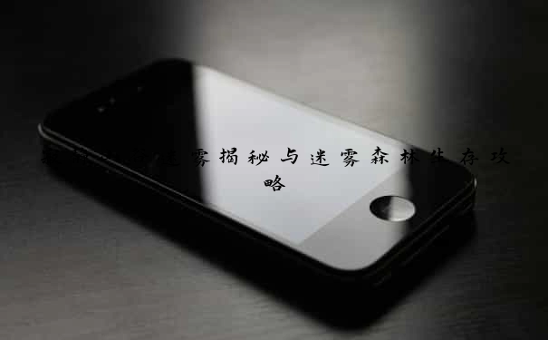 寂静山谷迷雾揭秘与迷雾森林生存攻略