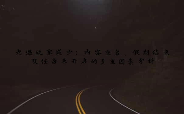 光遇玩家减少：内容重复、假期结束及任务未开启的多重因素分析