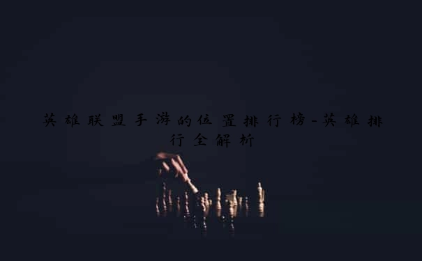 英雄联盟手游的位置排行榜-英雄排行全解析