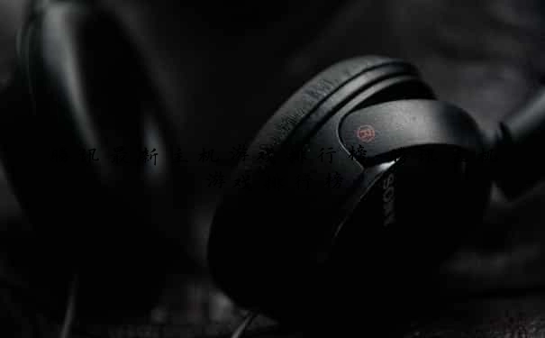 腾讯最新主机游戏排行榜-腾讯主机游戏排行榜