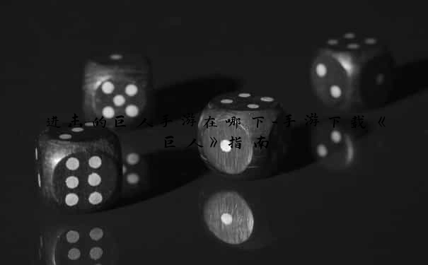 进击的巨人手游在哪下-手游下载《巨人》指南